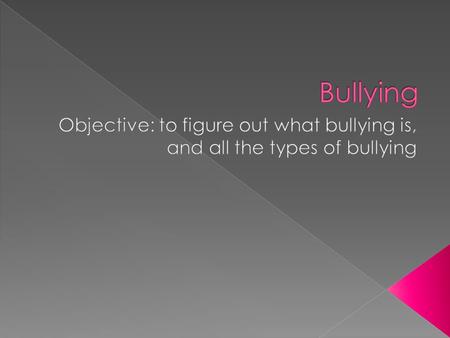 Bullying Objective: to figure out what bullying is, and all the types of bullying.