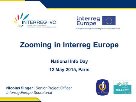 European Union | European Regional Development Fund Zooming in Interreg Europe National Info Day 12 May 2015, Paris Nicolas Singer | Senior Project Officer.