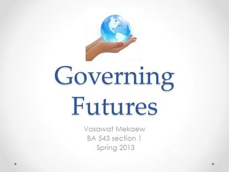 Governing Futures Vasawat Mekaew BA 543 section 1 Spring 2013.