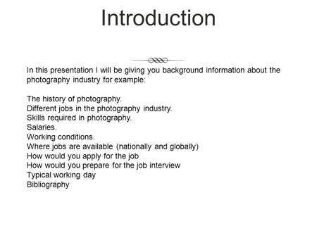 Introduction In this presentation I will be giving you background information about the photography industry for example: The history of photography. Different.