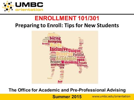 Www.umbc.edu/orientation ENROLLMENT 101/301 Preparing to Enroll: Tips for New Students The Office for Academic and Pre-Professional Advising Summer 2015.