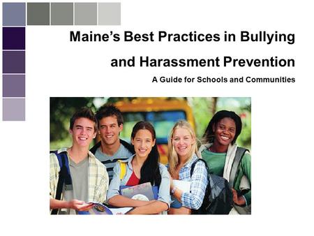 1 Maine’s Best Practices in Bullying and Harassment Prevention A Guide for Schools and Communities Maine Governors Children’s Cabinet 2006.