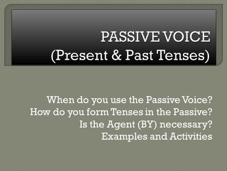 When do you use the Passive Voice? How do you form Tenses in the Passive? Is the Agent (BY) necessary? Examples and Activities.