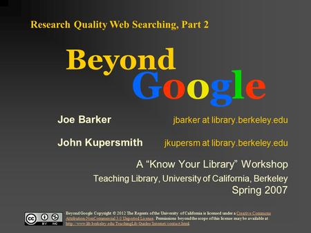 Beyond GoogleGoogle Research Quality Web Searching, Part 2 Joe Barker jbarker at library.berkeley.edu John Kupersmith jkupersm at library.berkeley.edu.