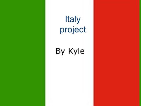 Italy project Italy project By Kyle By Kyle Armstrong.