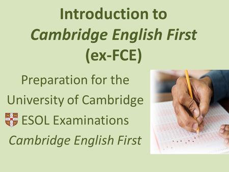 Introduction to Cambridge English First (ex-FCE) Preparation for the University of Cambridge ESOL Examinations Cambridge English First.