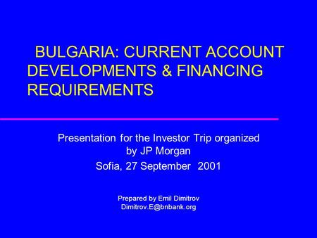 BULGARIA: CURRENT ACCOUNT DEVELOPMENTS & FINANCING REQUIREMENTS Presentation for the Investor Trip organized by JP Morgan Sofia, 27 September 2001 Prepared.