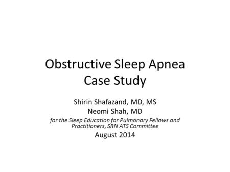 Obstructive Sleep Apnea Case Study Shirin Shafazand, MD, MS Neomi Shah, MD for the Sleep Education for Pulmonary Fellows and Practitioners, SRN ATS Committee.