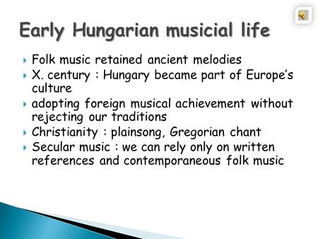 Folk music retained ancient melodies  X. century : Hungary became part of Europe’s culture  adopting foreign musical achievement without rejecting.