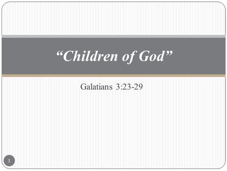 Galatians 3:23-29 “Children of God” 1. Galatians 3:23-29 “23 But before faith came, we were kept under the law, shut up unto the faith which should afterwards.