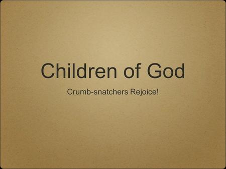 Children of God Crumb-snatchers Rejoice!. Where We’re Going Born Again Regenerated Quickened Sons of God A New Creation.
