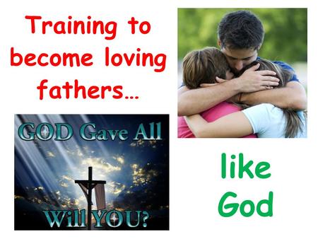 Training to become loving fathers… like God. 1 John 3:1-3 1 Behold what manner of love the Father has bestowed on us, that we should be called children.
