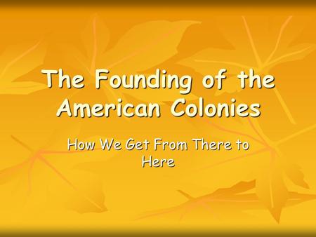 The Founding of the American Colonies How We Get From There to Here.