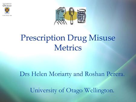 Prescription Drug Misuse Metrics Drs Helen Moriarty and Roshan Perera. University of Otago Wellington.
