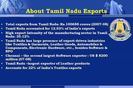 About Tamil Nadu Exports Total exports from Tamil Nadu: Rs.100688 crores (2007-08) Tamil Nadu accounted for 12.53% of India’s exports High export Intensity.