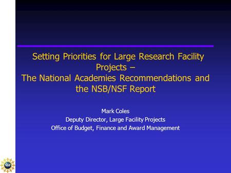 Setting Priorities for Large Research Facility Projects – The National Academies Recommendations and the NSB/NSF Report Mark Coles Deputy Director, Large.