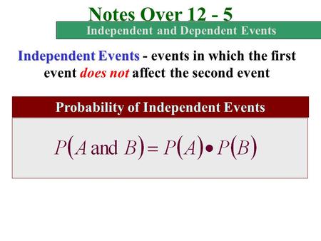 Notes Over 12 - 5 Independent and Dependent Events Independent Events - events in which the first event does not affect the second event Probability of.