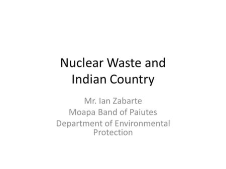 Nuclear Waste and Indian Country Mr. Ian Zabarte Moapa Band of Paiutes Department of Environmental Protection.