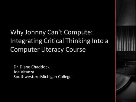 Why Johnny Can't Compute: Integrating Critical Thinking Into a Computer Literacy Course Dr. Diane Chaddock Joe Vitanza Southwestern Michigan College.