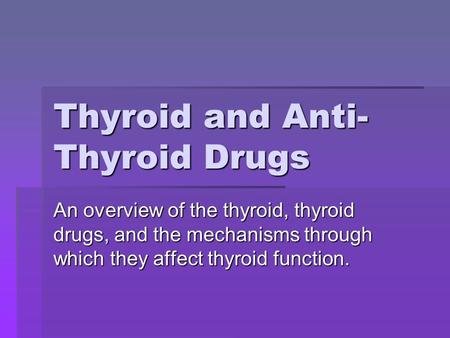 Thyroid and Anti- Thyroid Drugs An overview of the thyroid, thyroid drugs, and the mechanisms through which they affect thyroid function.