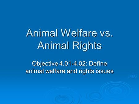 Animal Welfare vs. Animal Rights Objective 4.01-4.02: Define animal welfare and rights issues.