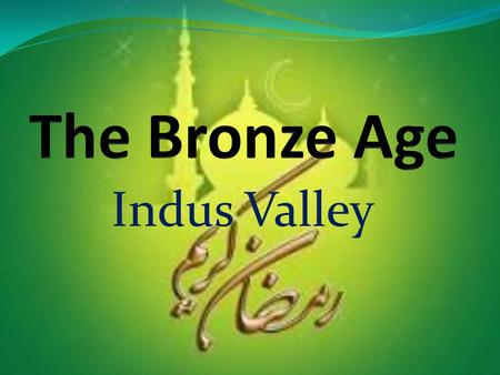 The Bronze Age Indus Valley.