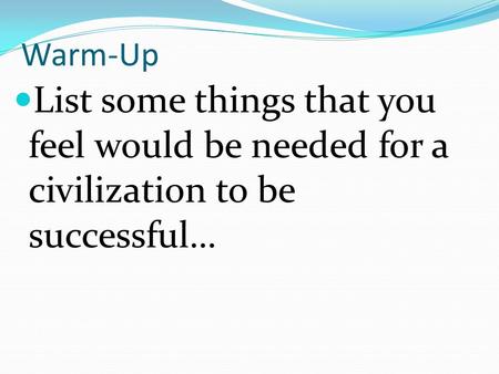 Warm-Up List some things that you feel would be needed for a civilization to be successful…
