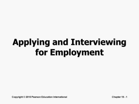 Copyright © 2010 Pearson Education InternationalChapter 19 - 1 Applying and Interviewing for Employment.