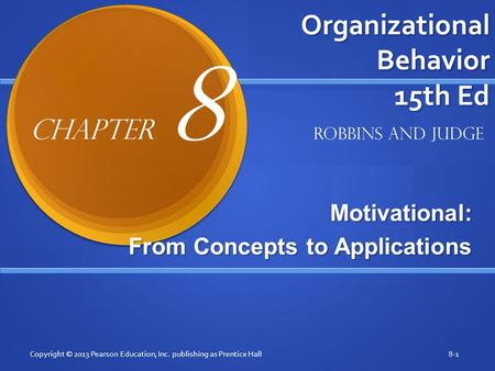 Organizational Behavior 15th Ed Motivational: From Concepts to Applications Copyright © 2013 Pearson Education, Inc. publishing as Prentice Hall8-1 Robbins.