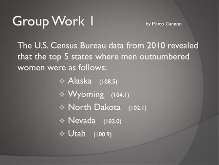 Group Work 1 by Marco Cannon The U.S. Census Bureau data from 2010 revealed that the top 5 states where men outnumbered women were as follows:  Alaska.