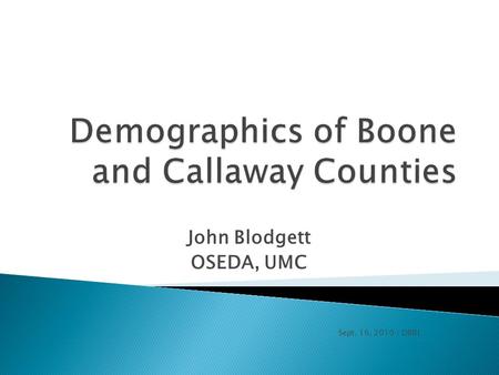 John Blodgett OSEDA, UMC Sept. 16, 2010 / DBRL.   Demographics of Boone and Callaway Counties.ppt