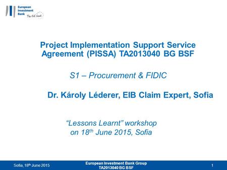 “Lessons Learnt” workshop on 18 th June 2015, Sofia Project Implementation Support Service Agreement (PISSA) TA2013040 BG BSF S1 – Procurement & FIDIC.