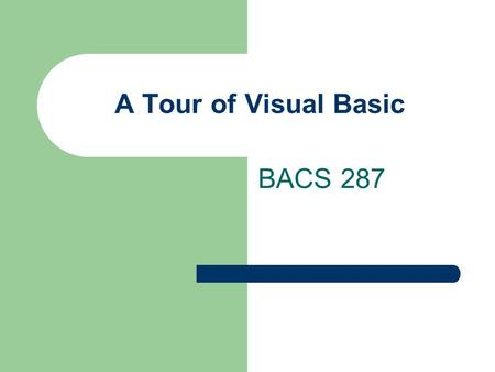 A Tour of Visual Basic BACS 287. Early History of Basic Beginners All-Purpose Symbolic Instruction Code -- 1963 An “Interpreted” teaching language English-like.