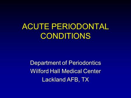 ACUTE PERIODONTAL CONDITIONS Department of Periodontics Wilford Hall Medical Center Lackland AFB, TX.