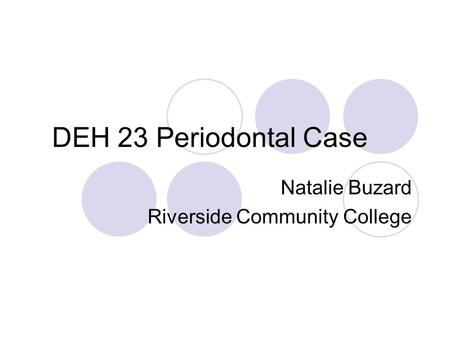 DEH 23 Periodontal Case Natalie Buzard Riverside Community College.