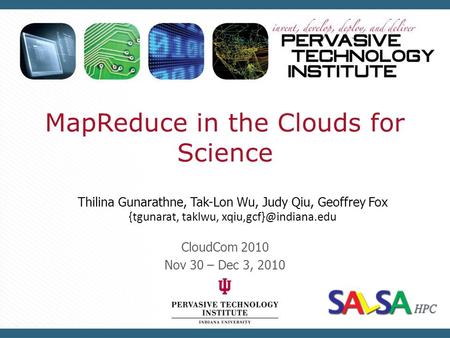MapReduce in the Clouds for Science CloudCom 2010 Nov 30 – Dec 3, 2010 Thilina Gunarathne, Tak-Lon Wu, Judy Qiu, Geoffrey Fox {tgunarat, taklwu,