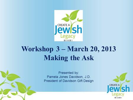 Workshop 3 – March 20, 2013 Making the Ask Presented by: Pamela Jones Davidson, J.D. President of Davidson Gift Design.