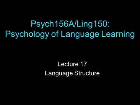 Psych156A/Ling150: Psychology of Language Learning Lecture 17 Language Structure.