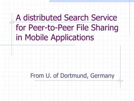 A distributed Search Service for Peer-to-Peer File Sharing in Mobile Applications From U. of Dortmund, Germany.