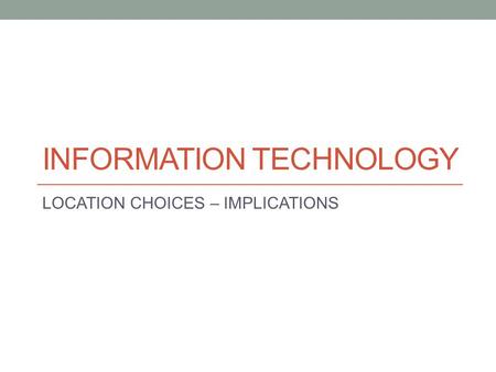 INFORMATION TECHNOLOGY LOCATION CHOICES – IMPLICATIONS.