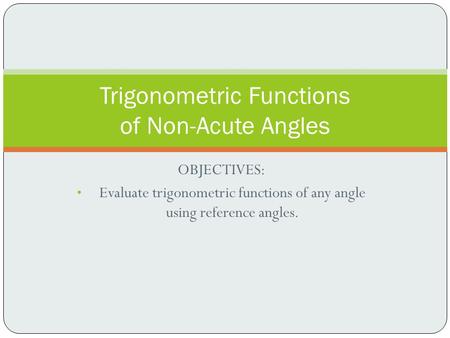 OBJECTIVES: Evaluate trigonometric functions of any angle using reference angles. Trigonometric Functions of Non-Acute Angles.