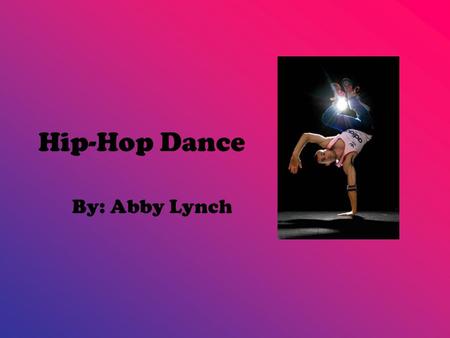 Hip-Hop Dance By: Abby Lynch. Why do people like Hip-Hip Dance? People like it because it has lots of different movement and really good beat. The dance.
