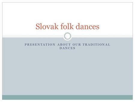 PRESENTATION ABOUT OUR TRADITIONAL DANCES Slovak folk dances.