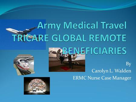 By Carolyn L. Walden ERMC Nurse Case Manager. ARMY MEDICAL TRAVEL OBJECTIVES 1. List and define three types of medical care. 2. The participant will be.