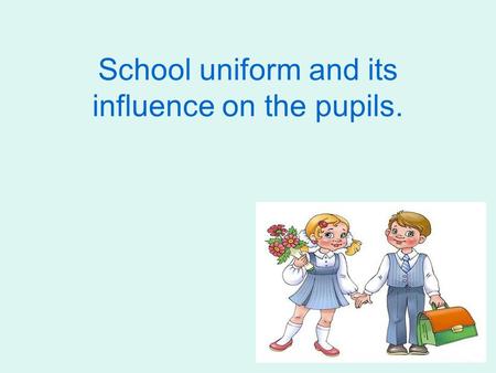 School uniform and its influence on the pupils.. The aim of my work is to find out and analyze the role of school uniform in different countries. The.