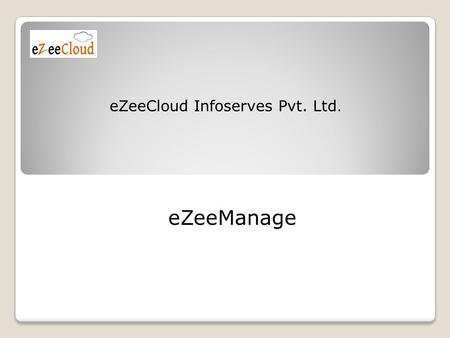 EZeeCloud Infoserves Pvt. Ltd. eZeeManage. Topics Covered Product Vision Targeted Cities. Targeted Team Size. Targeted Cities. Targeted Segments Areas.