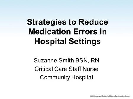 Strategies to Reduce Medication Errors in Hospital Settings Suzanne Smith BSN, RN Critical Care Staff Nurse Community Hospital.