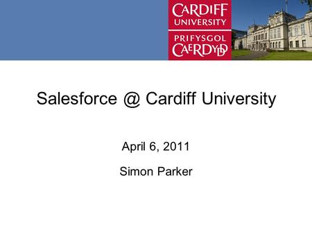 Cardiff University April 6, 2011 Simon Parker.