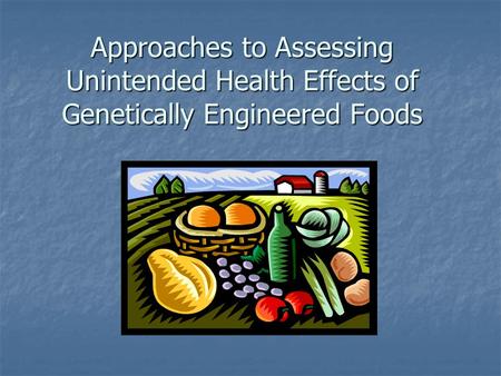 Approaches to Assessing Unintended Health Effects of Genetically Engineered Foods.