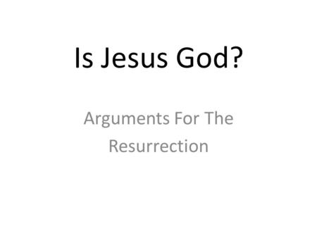 Is Jesus God? Arguments For The Resurrection. Why Focus on the Resurrection?